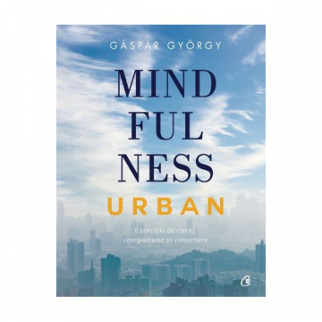 Mindfulness urban. Exercitii de curaj, compasiune si conectare - Gaspar Gyorgy
